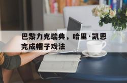 lol官网-巴黎力克瑞典,哈里·凯恩完成帽子戏法的简单介绍