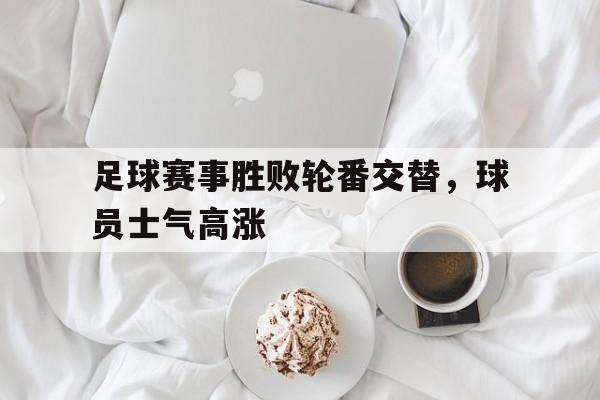 包含足球赛事胜败轮番交替，球员士气高涨的词条