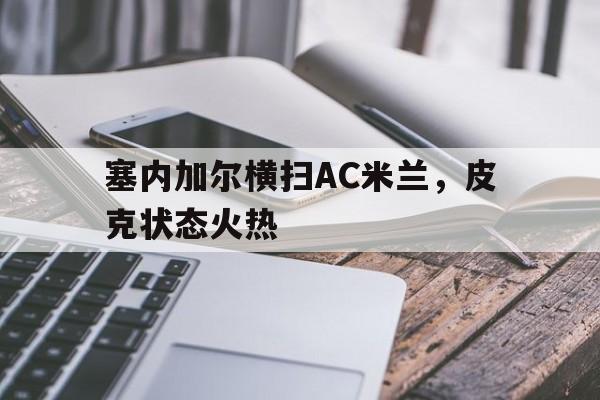 塞内加尔横扫AC米兰，皮克状态火热